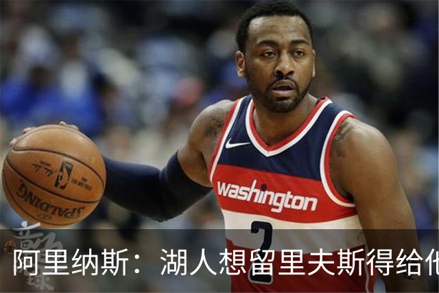 阿里纳斯：湖人想留里夫斯得给他阴阳合同 按规矩办事就会吃亏